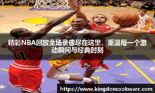 /uploads/images/20250824/jing-cai-NBA-hui-fang-quan-chang-lu-xiang-jin-zai-zhe-li-chong-wen-mei-yi-ge-ji-dong-shun-jian-yu-ji.webp