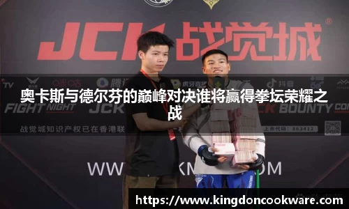 奥卡斯与德尔芬的巅峰对决谁将赢得拳坛荣耀之战
