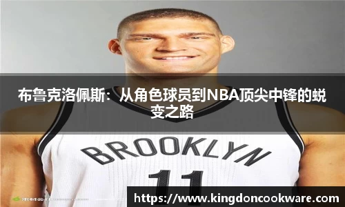 /uploads/images/20251111/bu-lu-ke-luo-pei-si-cong-jue-se-qiu-yuan-dao-NBA-ding-jian-zhong-feng-de-tui-bian-zhi-lu.webp